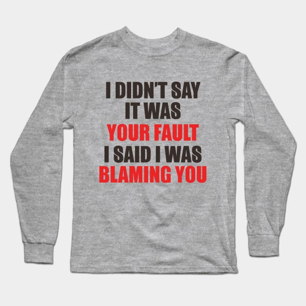 I Didn't Say It Was Your Fault. I Said I Was Blaming You. Long Sleeve T-Shirt by VintageArtwork